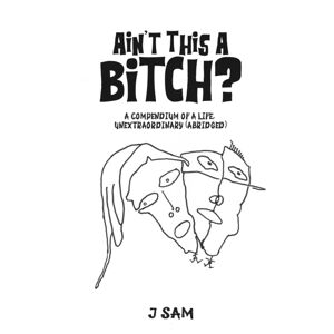 Austin Macauley Publishers LLC Ain'T This A Bitch? : A Compendium Of A Life, Unextraordinary (Abridged) Austin Macauley Publishers LLC Ain'T This A Bitch? : A Compendium Of A Life, Unextraordinary (Abridged)
