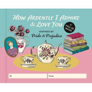 Running Press,U.S. How Ardently I Admire & Love You : A Fill-In Book Inspired By Pride And Prejudice Running Press,U.S. How Ardently I Admire & Love You : A Fill-In Book Inspired By Pride And Prejudice