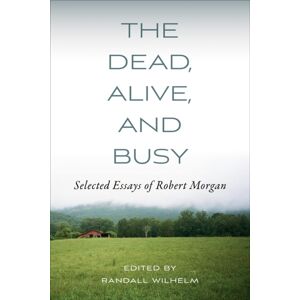 University of Tennessee Press The Dead, Alive, And Busy : Selected Essays Of Robert Morgan University of Tennessee Press The Dead, Alive, And Busy : Selected Essays Of Robert Morgan
