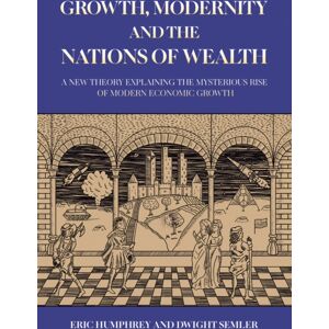 Austin Macauley Publishers LLC Growth, Modernity And The Nations Of Wealth : A Theory Explaining The Mysterious Rise Of Modern Economic Growth Austin Macauley Publishers LLC Growth, Modernity And The Nations Of Wealth : A Theory Explaining The Mysterious Rise Of Modern Economic Growth