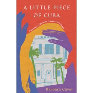 She Writes Press A Little Piece Of Cuba : A Journey To Become Cubana-Americana She Writes Press A Little Piece Of Cuba : A Journey To Become Cubana-Americana