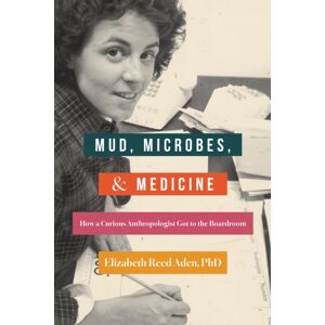 She Writes Press Mud, Microbes, And Medicine : How A Curious Anthropologist Got To The Boardroom She Writes Press Mud, Microbes, And Medicine : How A Curious Anthropologist Got To The Boardroom