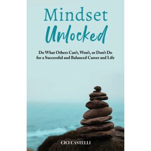 Bgland Publishing Mindset Unlocked : Do What Others Can'T, Won'T, Or Don'T Do For A Successful And Balanced Career, And Life Bgland Publishing Mindset Unlocked : Do What Others Can'T, Won'T, Or Don'T Do For A Successful And Balanced Career, And Life