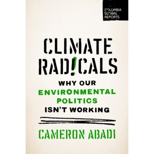 Columbia Global Reports Climate Radicals : Why Our Environmental Politics Isn'T Working Columbia Global Reports Climate Radicals : Why Our Environmental Politics Isn'T Working