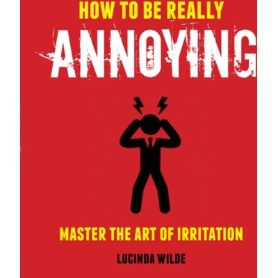 Ryland, Peters & Small Ltd How To Be Really Annoying : Master The Art Of Aggravation Ryland, Peters & Small Ltd How To Be Really Annoying : Master The Art Of Aggravation
