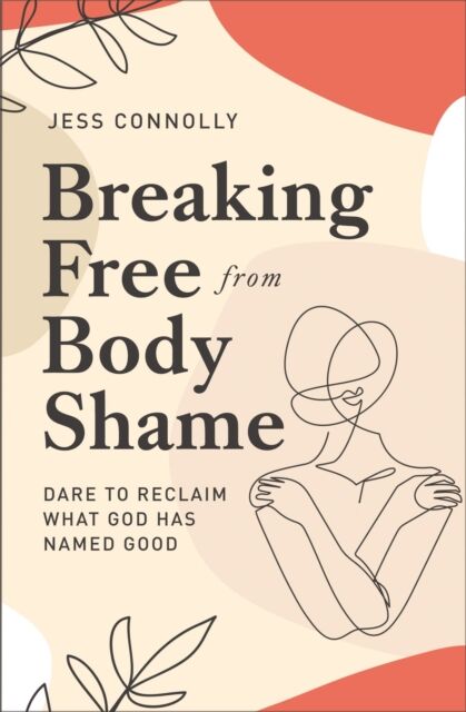 Zondervan Breaking Free From Body Shame : Dare To Reclaim What God Has Named Good