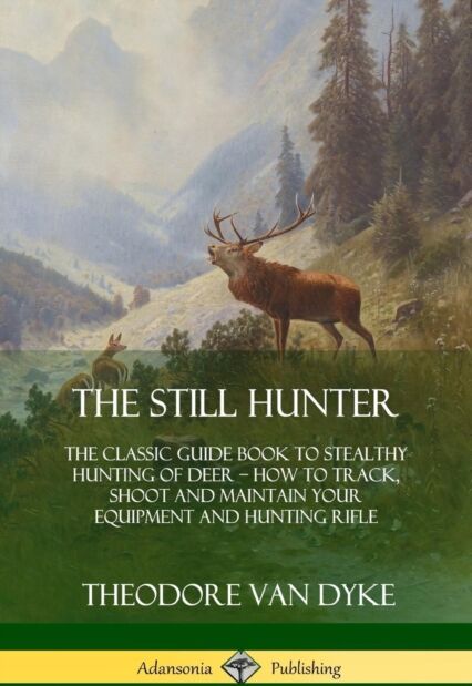 Lulu.com The Still Hunter : The Classic Guide Book To Stealthy Hunting Of Deer; How To Track, Shoot And Maintain Your Equipment And Hunting Rifle