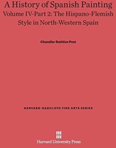 Harvard University Press A History Of Spanish Painting, Volume Iv: The Hispano-Flemish Style In North-Western Spain, Part 2