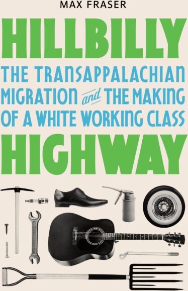 Princeton University Press Hillbilly Highway : The Transappalachian Migration And The Making Of A White Working Class