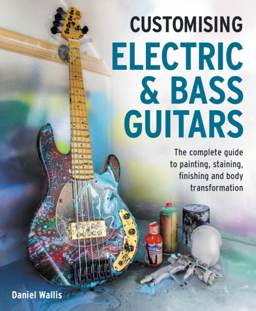 The Crowood Press Ltd Customising Electric & Bass Guitars : The Complete Guide To Painting, Staining, Finishing And Body Transformation