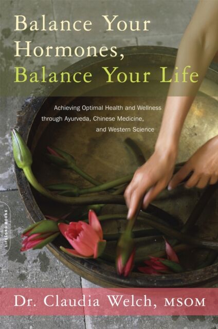 Hachette Books Balance Your Hormones, Balance Your Life : Achieving Optimal Health And Wellness Through Ayurveda, Chinese Medicine, And Western Science