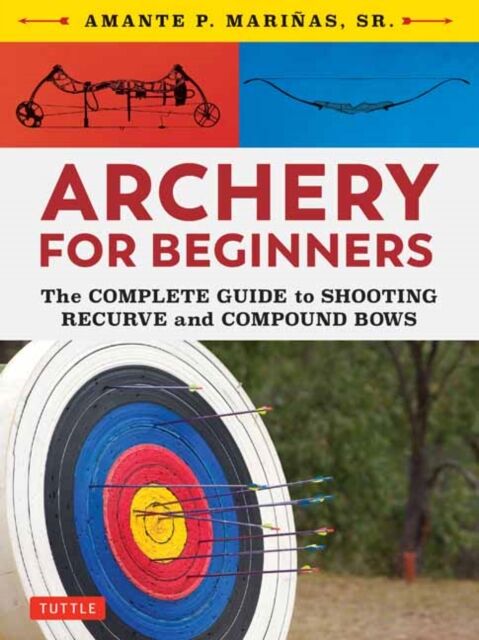 Tuttle Publishing Archery For Beginners : The Complete Guide To Shooting Recurve And Compound Bows