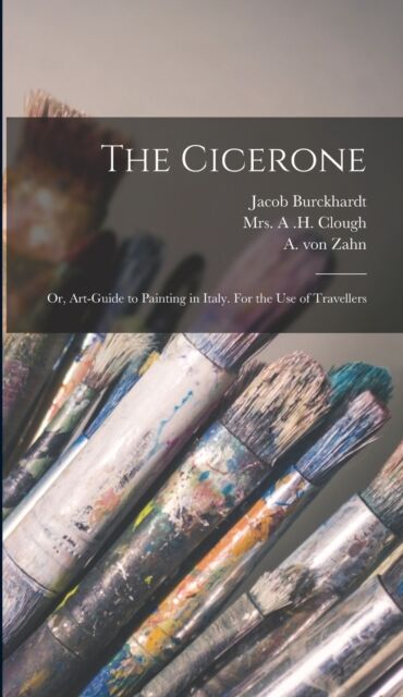 Legare Street Press The Cicerone : Or, Art-Guide To Painting In Italy. For The Use Of Travellers