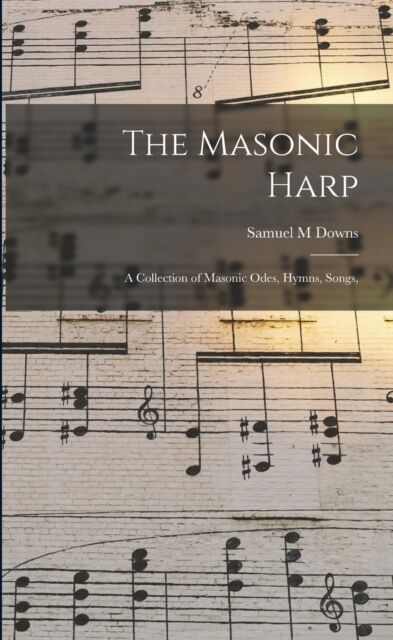Legare Street Press The Masonic Harp : A Collection Of Masonic Odes, Hymns, Songs,