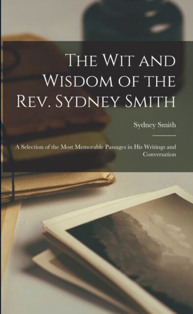 Legare Street Press The Wit And Wisdom Of The Rev. Sydney Smith : A Selection Of The Most Memorable Passages In His Writings And Conversation