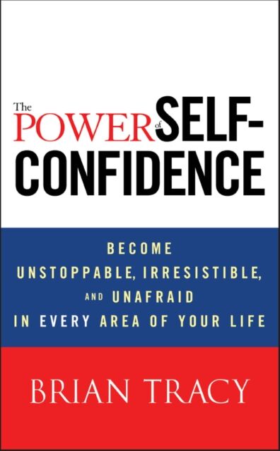 John Wiley & Sons Inc The Power Of Self-Confidence : Become Unstoppable, Irresistible, And Unafraid In Every Area Of Your Life