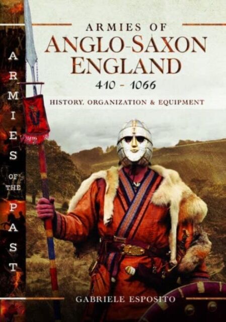 Pen & Sword Books Ltd Armies Of Anglo-Saxon England 410-1066 : History, Organization And Equipment