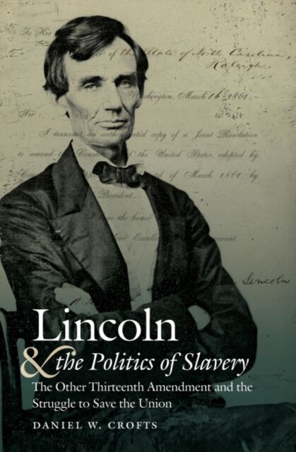 The University of North Carolina Press Lincoln And The Politics Of Slavery : The Other Thirteenth Amendment And The Struggle To Save The Union
