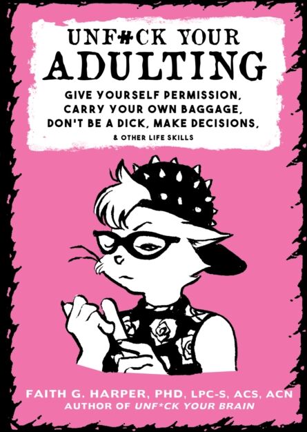 Microcosm Publishing Unf#ck Your Adulting : Give Yourself Permission, Carry Your Own Baggage, Don?T Be A Dick, Make Decisions, & Other Life Skills
