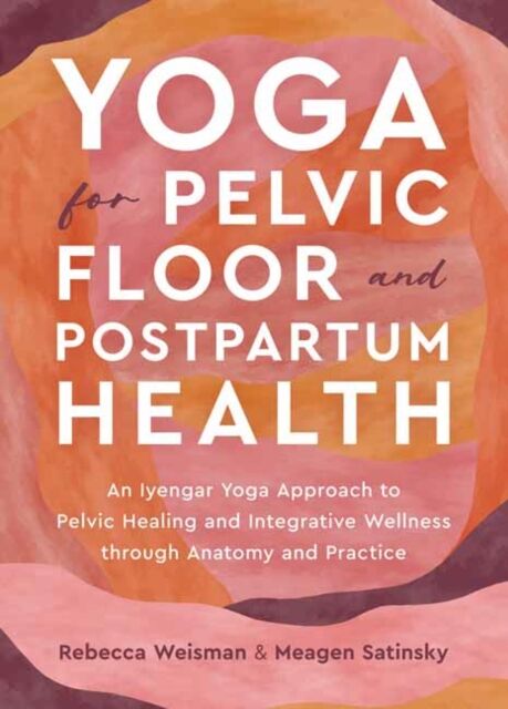 North Atlantic Books,U.S. Yoga For Pelvic Floor And Postpartum Health : An Iyengar Yoga Approach To Pelvic Healing And Integrative Wellness Through Anatomy And Practice