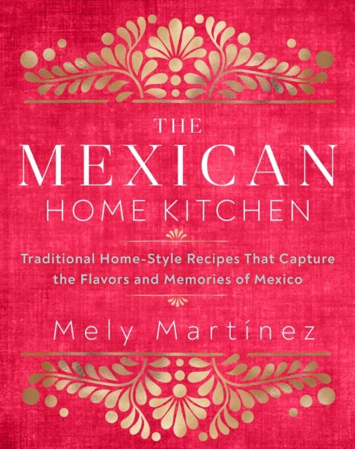 Quarto Publishing Group USA Inc The Mexican Home Kitchen : Traditional Home-Style Recipes That Capture The Flavors And Memories Of Mexico