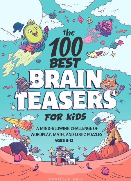 Callisto Media Inc. The 100 Brain Teasers For Kids : A Mind-Blowing Challenge Of Wordplay, Math, And Logic Puzzles
