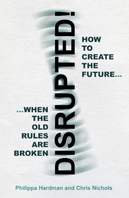 Troubador Publishing Disrupted! : How To Create The Future When The Old Rules Are Broken