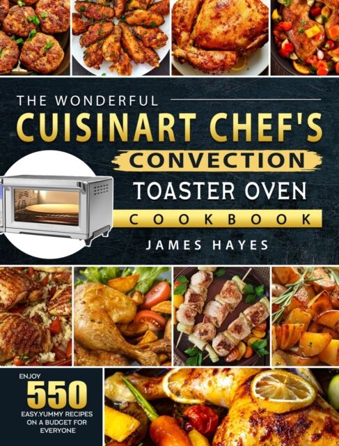 James Hayes The Wonderful Cuisinart Chef'S Convection Toaster Oven Cookbook : Enjoy 550 Easy, Yummy Recipes On A Budget For Everyone