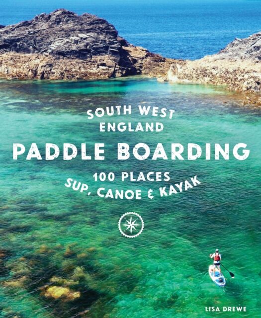 Wild Things Publishing Ltd Paddle Boarding South West England : 100 Places To Sup, Canoe, And Kayak In Cornwall, Devon, Dorset, Somerset, Wiltshire And Bristol