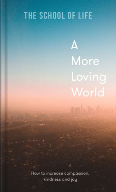 The School of Life Press A More Loving World : How To Increase Compassion, Kindness And Joy