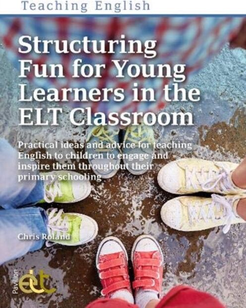 Pavilion Publishing and Media Ltd Structuring Fun For Young Learners In The Elt Classroom : Practical Ideas And Advice For Teaching English To Children To Engage And Inspire Them Throughout Their Primary Schooling