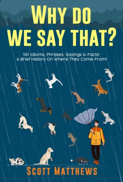 Alex Gibbons Why Do We Say That? 101 Idioms, Phrases, Sayings & Facts! A Brief History On Where They Come From!