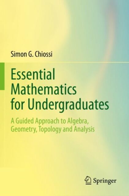 Springer Nature Switzerland AG Essential Mathematics For Undergraduates : A Guided Approach To Algebra, Geometry, Topology And Analysis