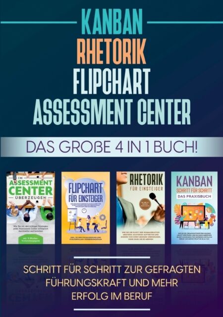 Books on Demand Assessment Center Flipchart Rhetorik Kanban : Das Grosse 4 In 1 Buch! Schritt Fur Schritt Zur Gefragten Fuhrungskraft Und Mehr Erfolg Im Beruf