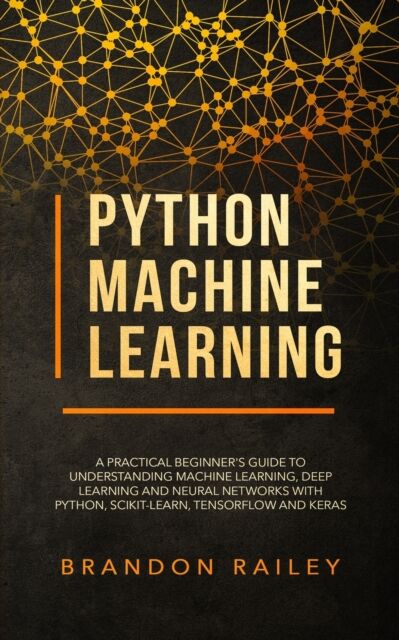 Data Science Python Machine Learning : A Practical Beginner'S Guide For Understanding Machine Learning, Deep Learning And Neural Networks With Python, Scikit-Learn, Tensorflow And Keras