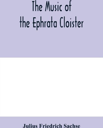 Alpha Edition The Music Of The Ephrata Cloister : Also Conrad Beissel'S Treatise On Music As Set Forth In A Preface To The "Turtel Taube" Of 1747, Amplified With Fac-Simile Reproductions Of Parts Of The Text And So