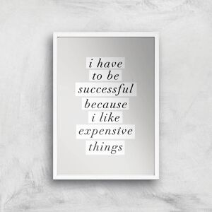 By IWOOT The Motivated Type I Have To Be Successful Because I Like Expensive Things Giclee Art Print - A2 - White Frame