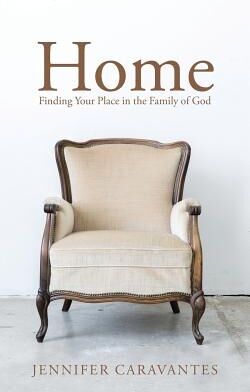 Westbow Press Home Finding Your Place in the Family of God By Jennifer Caravantes