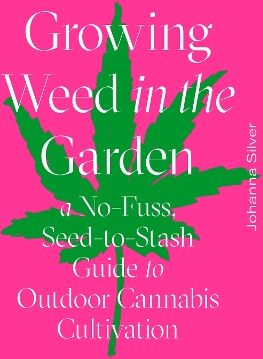 Johanna Silver, Rachel Weill Growing Weed In The Garden A No-Fuss, Seed-To-Stash Guide To Outdoor Cannabis Cultivation