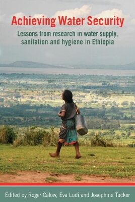 Roger (Head of Water Policy Programme, Overseas Development Institute (ODI)) Calow Achieving Water Security Lessons From Research In Water Supply, Sanitation, And Hygiene In Ethiopia