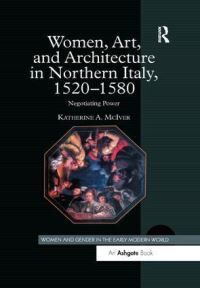 Katherine A McIver Women, Art, And Architecture In Northern Italy, 1520-1580