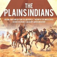 Baby Professor The Plains Indians Culture, Wars And Settling The Western Us History Of The United States History 6th Grade Children'S American History
