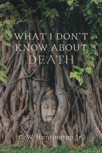C W Huntington What I Don'T Know About Death