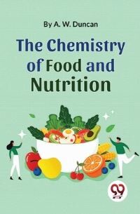 A W Duncan The Chemistry Of Food And Nutrition