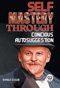 Emile Coue Self Mastery Through Conscious Autosuggestion