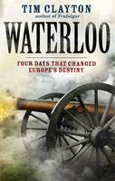 Tim Clayton Waterloo Four Days That Changed Europe'S Destiny