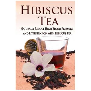 Unbranded Hibiscus Tea: Naturally Reduce High Blood Pressure and Hypertension with Hibiscu Unbranded Hibiscus Tea: Naturally Reduce High Blood Pressure and Hypertension with Hibiscu