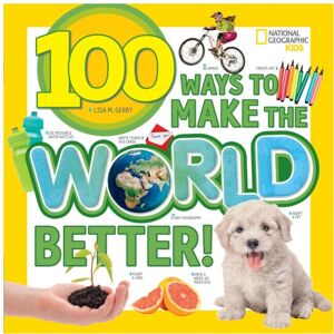 100 Ways to Make the World Better by National Geographic KidsGerry & Lisa M 100 Ways to Make the World Better by National Geographic KidsGerry & Lisa M