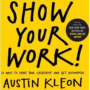Workman Show Your Work!: 10 Ways to Share Your Creativity and Get Discovered (Austin Kle Workman Show Your Work!: 10 Ways to Share Your Creativity and Get Discovered (Austin Kle