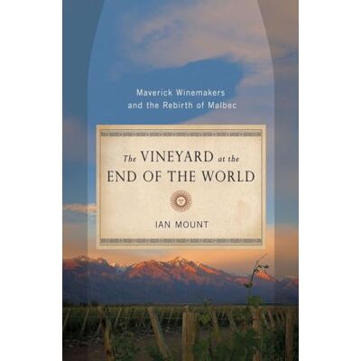 Ian Mount The Vineyard at the End of the World: Maverick Winemakers and the Rebirth of Malbec Ian Mount The Vineyard at the End of the World: Maverick Winemakers and the Rebirth of Malbec